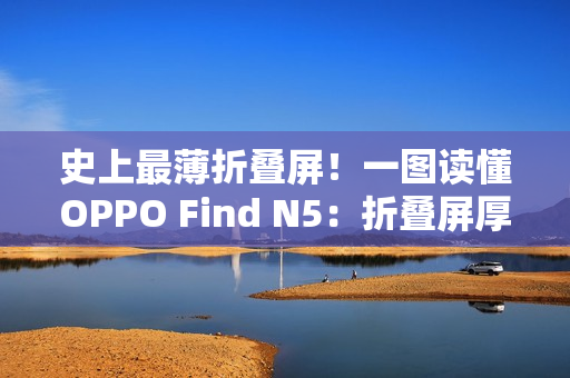 史上最薄折叠屏！一图读懂OPPO Find N5：折叠屏厚度已经卷到极限