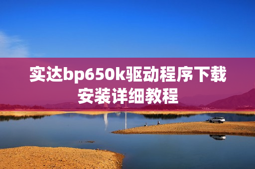 实达bp650k驱动程序下载安装详细教程