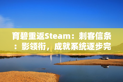 育碧重返Steam：刺客信条：影领衔，成就系统逐步完善