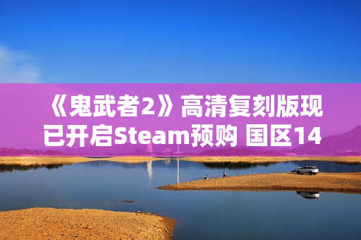 《鬼武者2》高清复刻版现已开启Steam预购 国区148元