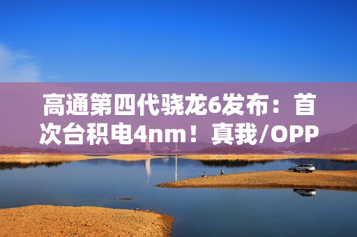 高通第四代骁龙6发布：首次台积电4nm！真我/OPPO/荣耀都要用