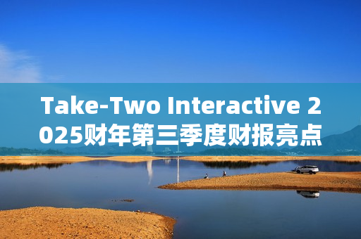 Take-Two Interactive 2025财年第三季度财报亮点:核心IP表现强劲,未来发布计划备受期待 Take-Two Interactive 2025财年第三季度财报亮点:核心IP表现强劲,未来发布计划备受期待