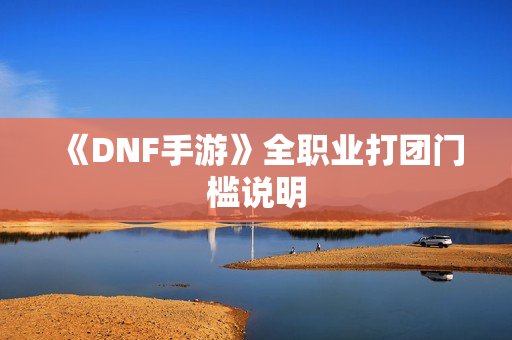 《DNF手游》全职业打团门槛说明