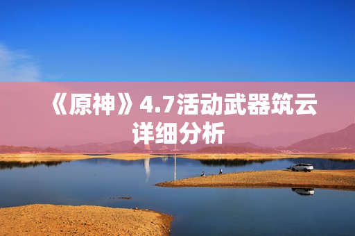 《原神》4.7活动武器筑云详细分析 《原神》4.7活动武器筑云详细分析
