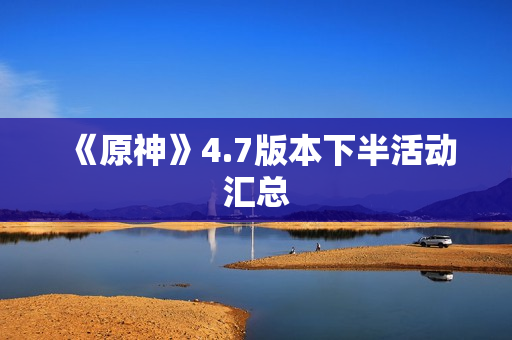《原神》4.7版本下半活动汇总 《原神》4.7版本下半活动汇总