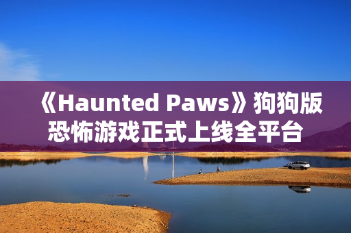 《Haunted Paws》狗狗版恐怖游戏正式上线全平台 《Haunted Paws》狗狗版恐怖游戏正式上线全平台