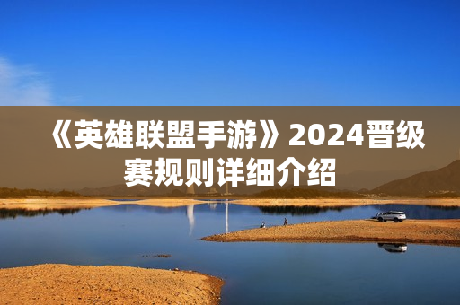 《英雄联盟手游》2024晋级赛规则详细介绍