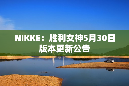 NIKKE：胜利女神5月30日版本更新公告