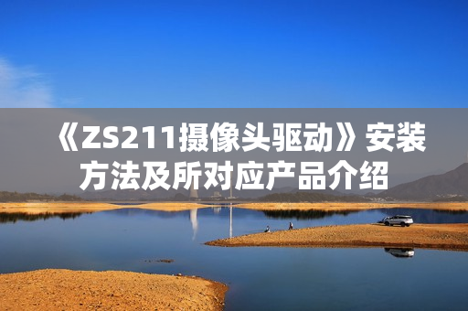 《ZS211摄像头驱动》安装方法及所对应产品介绍