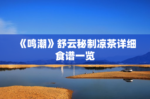 《鸣潮》舒云秘制凉茶详细食谱一览