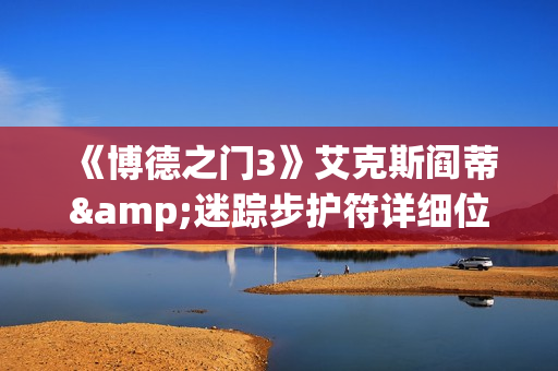 《博德之门3》艾克斯阎蒂&迷踪步护符详细位置一览