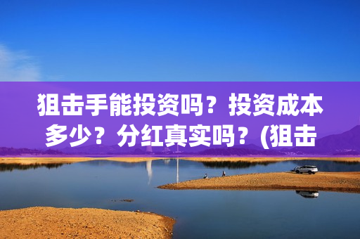 狙击手能投资吗？投资成本多少？分红真实吗？(狙击手成本)