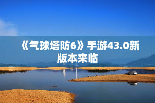 《气球塔防6》手游43.0新版本来临