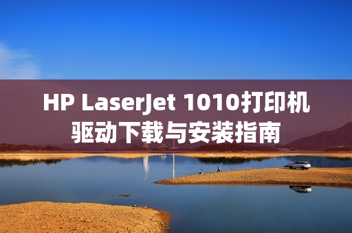 HP LaserJet 1010打印机驱动下载与安装指南