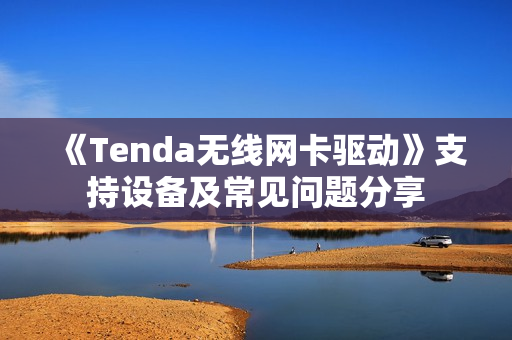 《Tenda无线网卡驱动》支持设备及常见问题分享