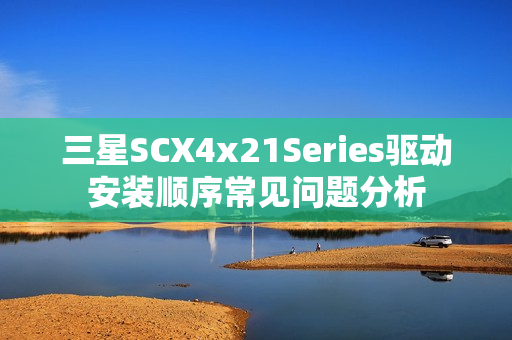 三星SCX4x21Series驱动安装顺序常见问题分析