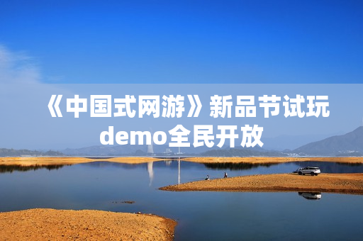 《中国式网游》新品节试玩demo全民开放