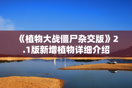 《植物大战僵尸杂交版》2.1版新增植物详细介绍