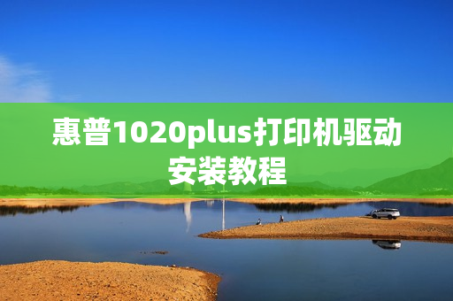 惠普1020plus打印机驱动安装教程