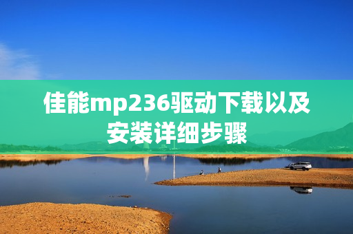 佳能mp236驱动下载以及安装详细步骤