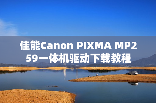 佳能Canon PIXMA MP259一体机驱动下载教程