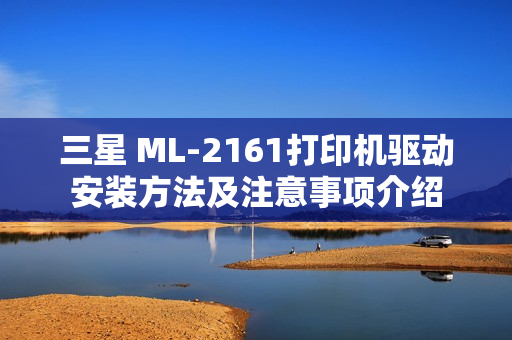 三星 ML-2161打印机驱动安装方法及注意事项介绍