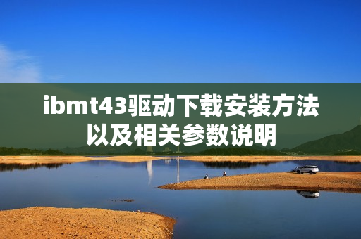 ibmt43驱动下载安装方法以及相关参数说明