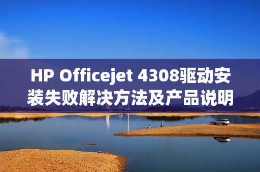 HP Officejet 4308驱动安装失败解决方法及产品说明