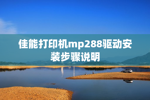 佳能打印机mp288驱动安装步骤说明
