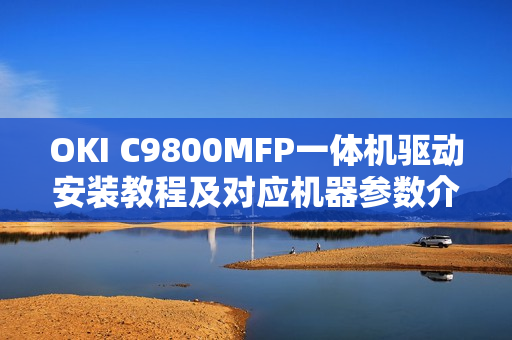 OKI C9800MFP一体机驱动安装教程及对应机器参数介绍