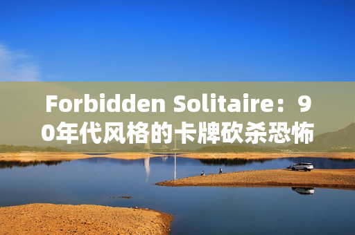 Forbidden Solitaire：90年代风格的卡牌砍杀恐怖游戏