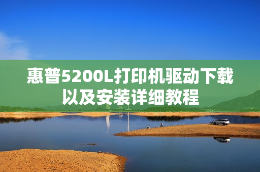 惠普5200L打印机驱动下载以及安装详细教程