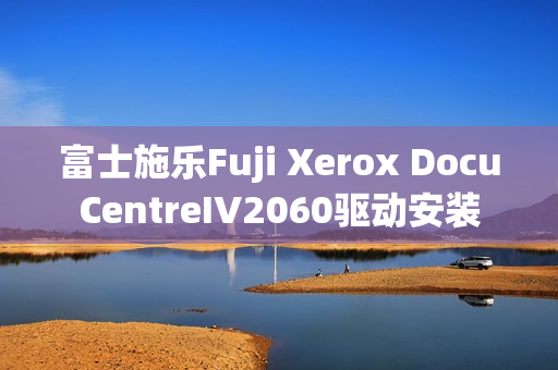 富士施乐Fuji Xerox DocuCentreIV2060驱动安装