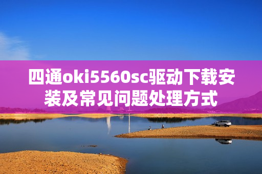 四通oki5560sc驱动下载安装及常见问题处理方式