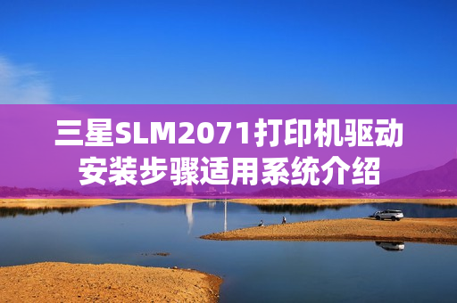 三星SLM2071打印机驱动安装步骤适用系统介绍