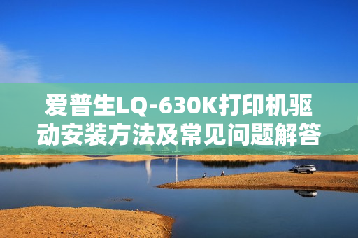 爱普生LQ-630K打印机驱动安装方法及常见问题解答一览