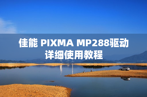 佳能 PIXMA MP288驱动详细使用教程