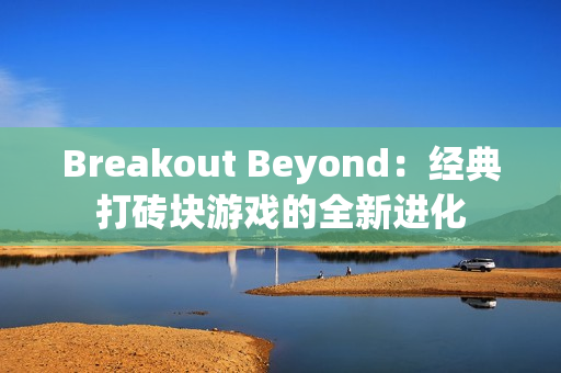Breakout Beyond:经典打砖块游戏的全新进化 Breakout Beyond:经典打砖块游戏的全新进化