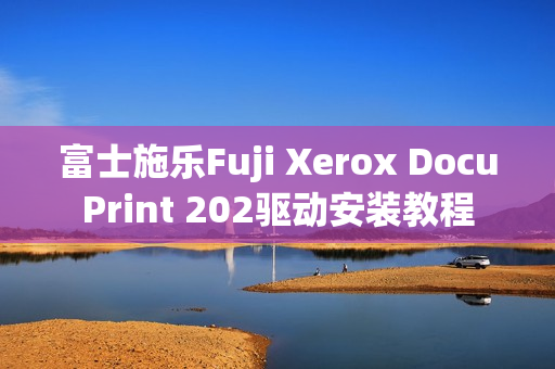 富士施乐Fuji Xerox DocuPrint 202驱动安装教程