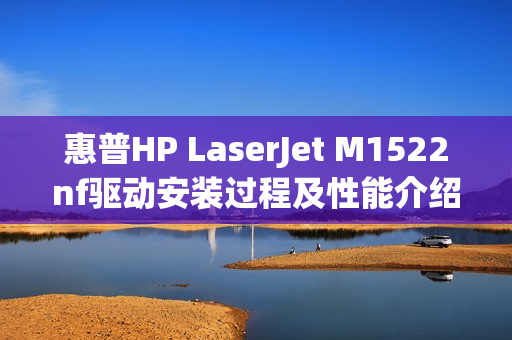 惠普HP LaserJet M1522nf驱动安装过程及性能介绍