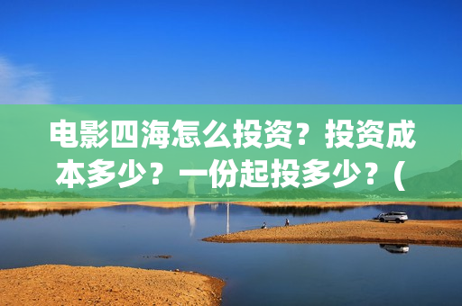 电影四海怎么投资？投资成本多少？一份起投多少？(电影四海投资方)
