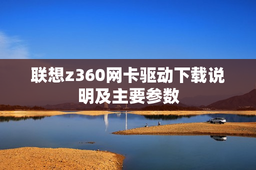 联想z360网卡驱动下载说明及主要参数