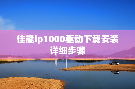 佳能ip1000驱动下载安装详细步骤