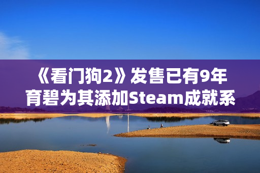 《看门狗2》发售已有9年 育碧为其添加Steam成就系统