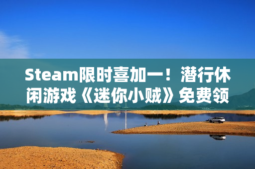 Steam限时喜加一！潜行休闲游戏《迷你小贼》免费领取