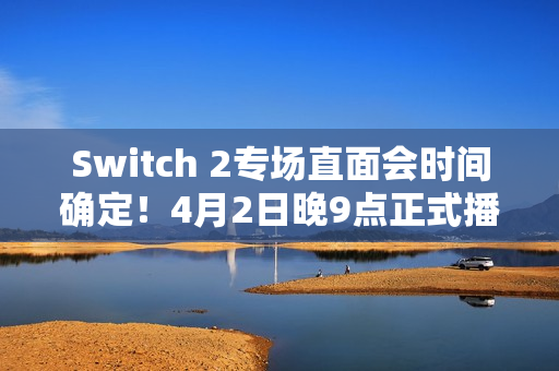 Switch 2专场直面会时间确定！4月2日晚9点正式播出