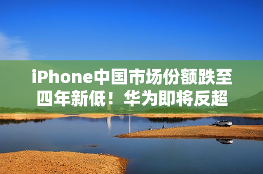 iPhone中国市场份额跌至四年新低！华为即将反超