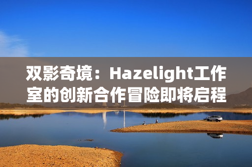 双影奇境：Hazelight工作室的创新合作冒险即将启程