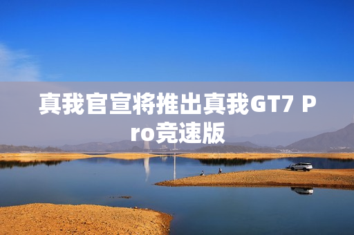 真我官宣将推出真我GT7 Pro竞速版