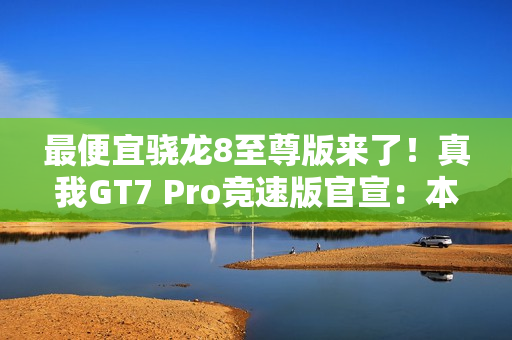 最便宜骁龙8至尊版来了！真我GT7 Pro竞速版官宣：本月发布